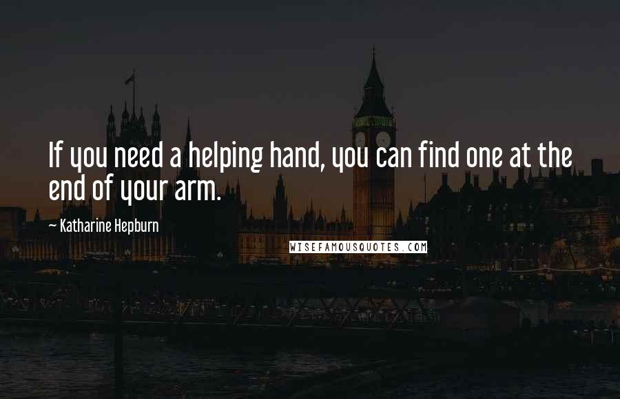 Katharine Hepburn Quotes: If you need a helping hand, you can find one at the end of your arm.