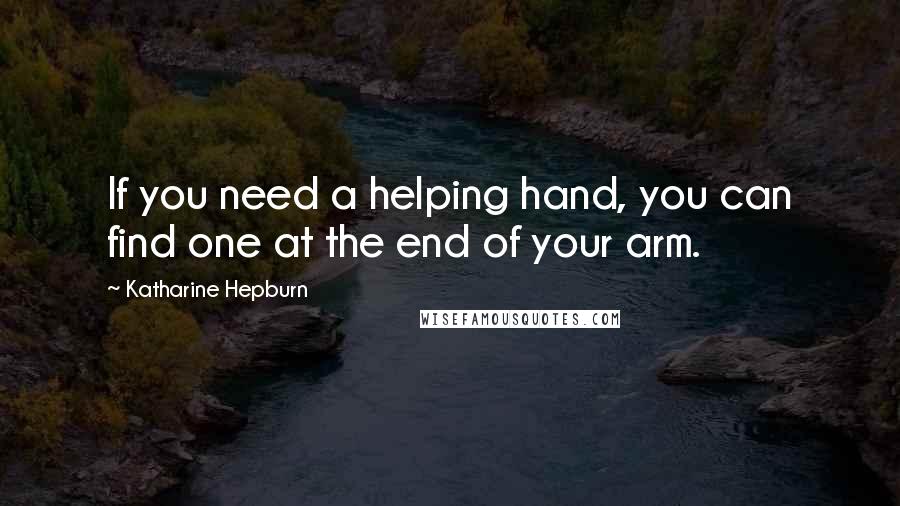 Katharine Hepburn Quotes: If you need a helping hand, you can find one at the end of your arm.