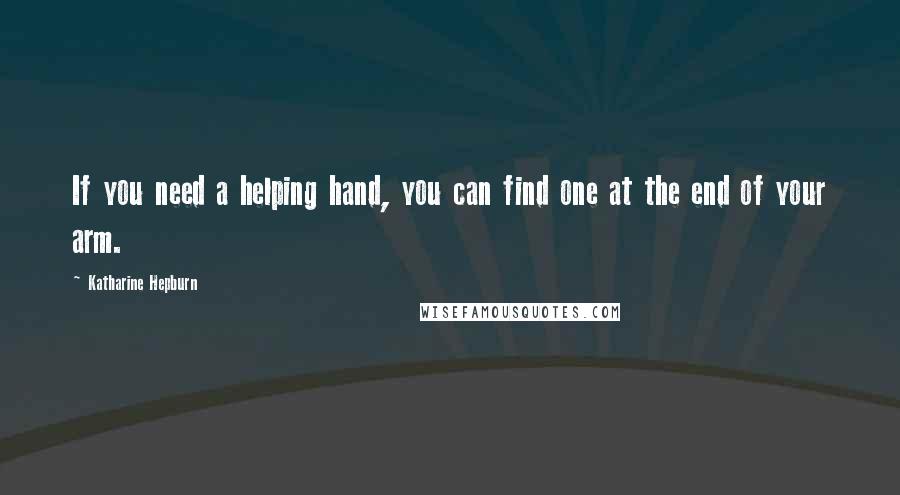 Katharine Hepburn Quotes: If you need a helping hand, you can find one at the end of your arm.