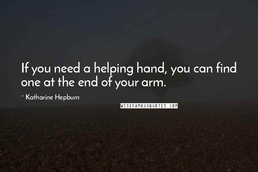 Katharine Hepburn Quotes: If you need a helping hand, you can find one at the end of your arm.