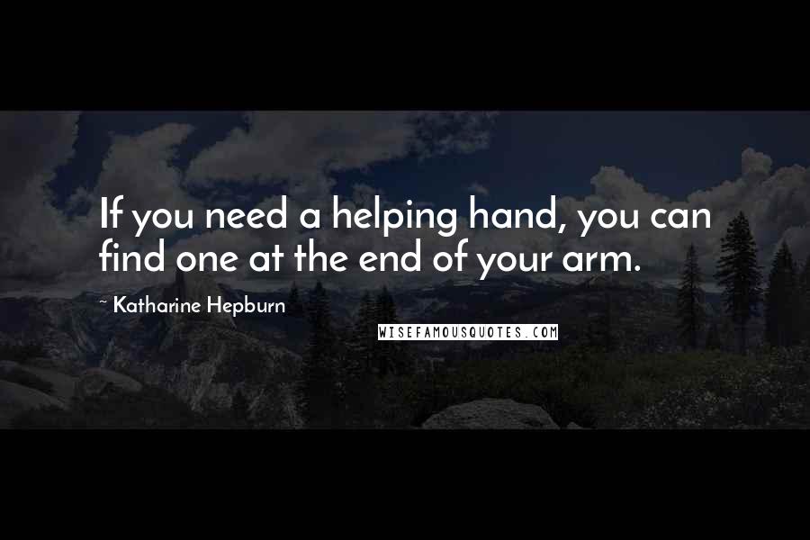 Katharine Hepburn Quotes: If you need a helping hand, you can find one at the end of your arm.