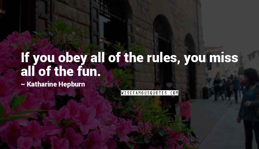 Katharine Hepburn Quotes: If you obey all of the rules, you miss all of the fun.