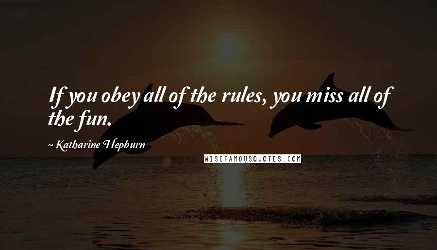 Katharine Hepburn Quotes: If you obey all of the rules, you miss all of the fun.