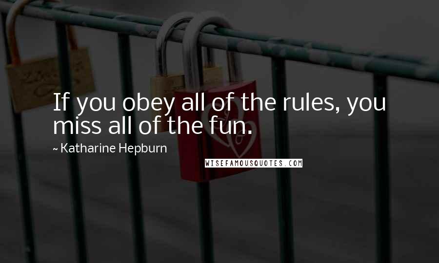 Katharine Hepburn Quotes: If you obey all of the rules, you miss all of the fun.