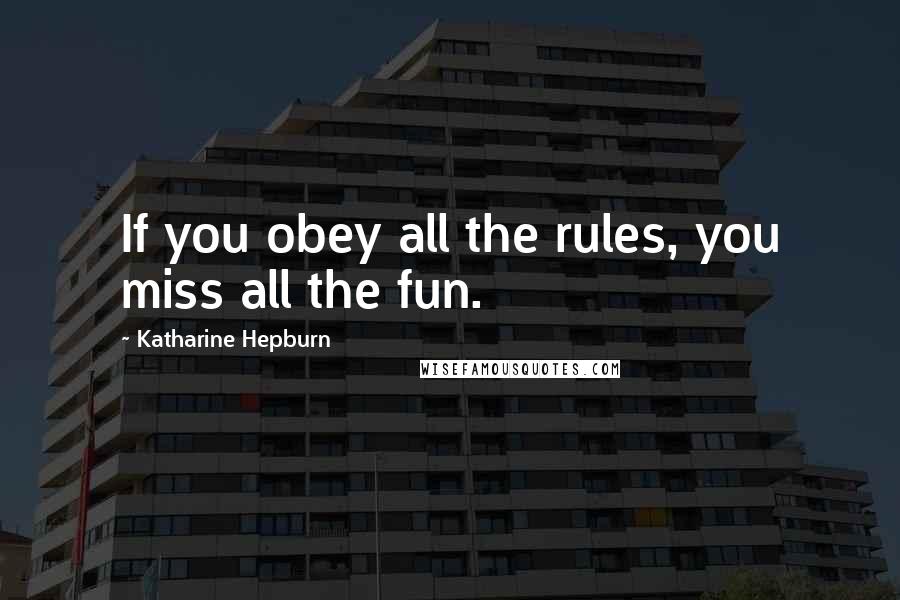 Katharine Hepburn Quotes: If you obey all the rules, you miss all the fun.