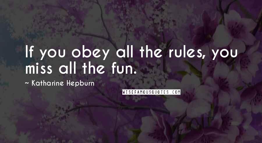 Katharine Hepburn Quotes: If you obey all the rules, you miss all the fun.