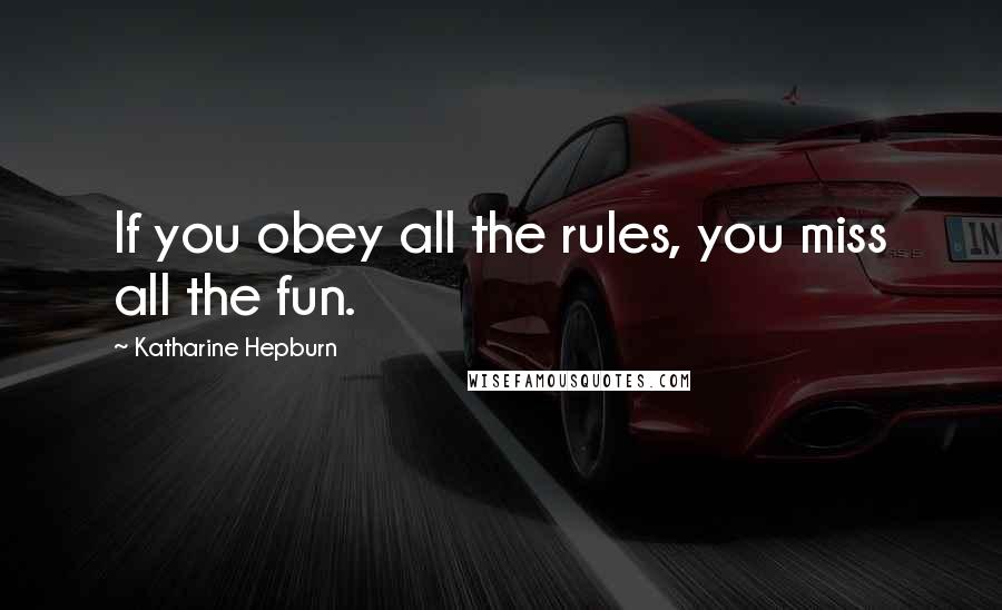 Katharine Hepburn Quotes: If you obey all the rules, you miss all the fun.