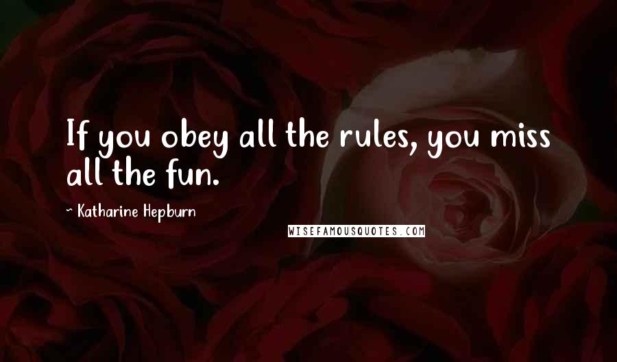Katharine Hepburn Quotes: If you obey all the rules, you miss all the fun.
