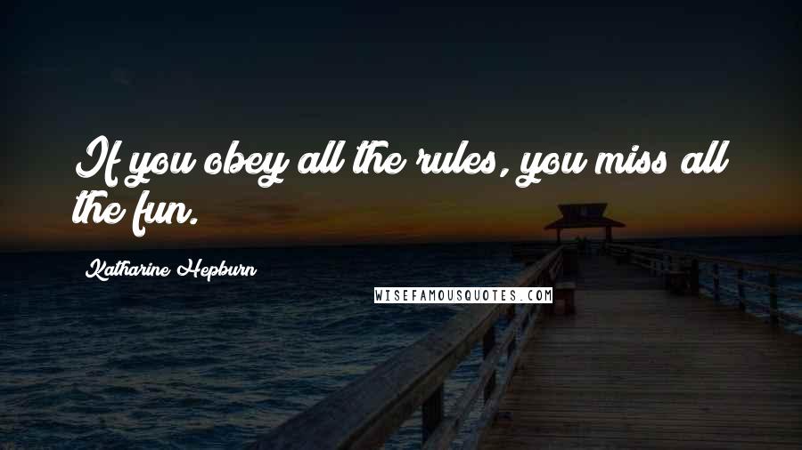 Katharine Hepburn Quotes: If you obey all the rules, you miss all the fun.