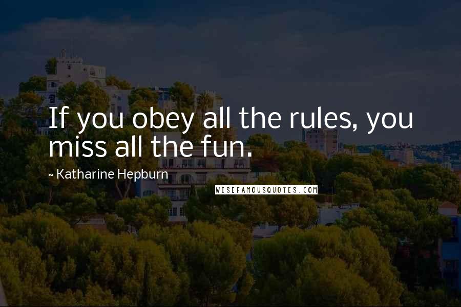 Katharine Hepburn Quotes: If you obey all the rules, you miss all the fun.