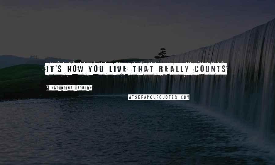 Katharine Hepburn Quotes: It's how you live that really counts