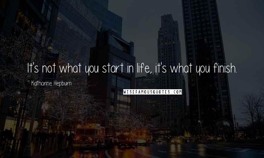 Katharine Hepburn Quotes: It's not what you start in life, it's what you finish.