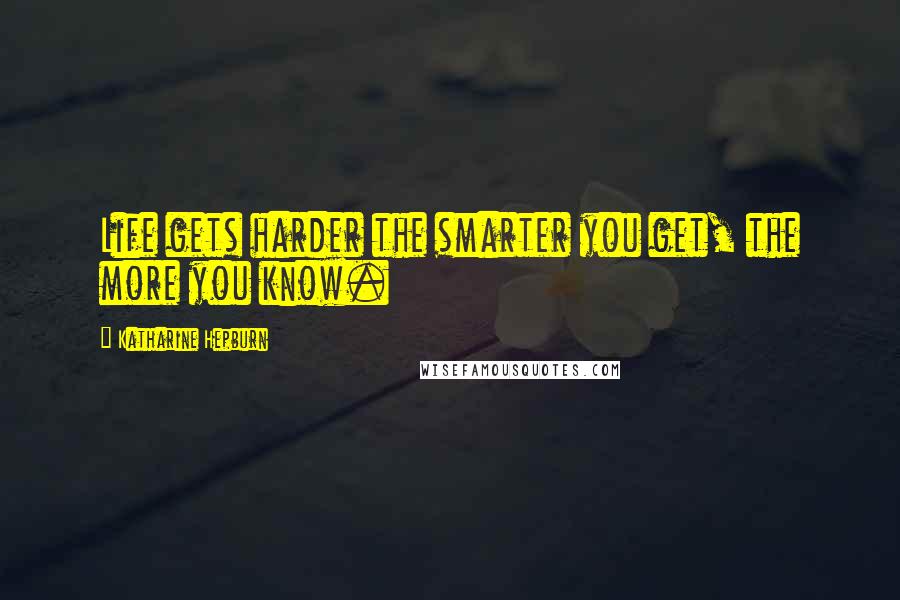Katharine Hepburn Quotes: Life gets harder the smarter you get, the more you know.