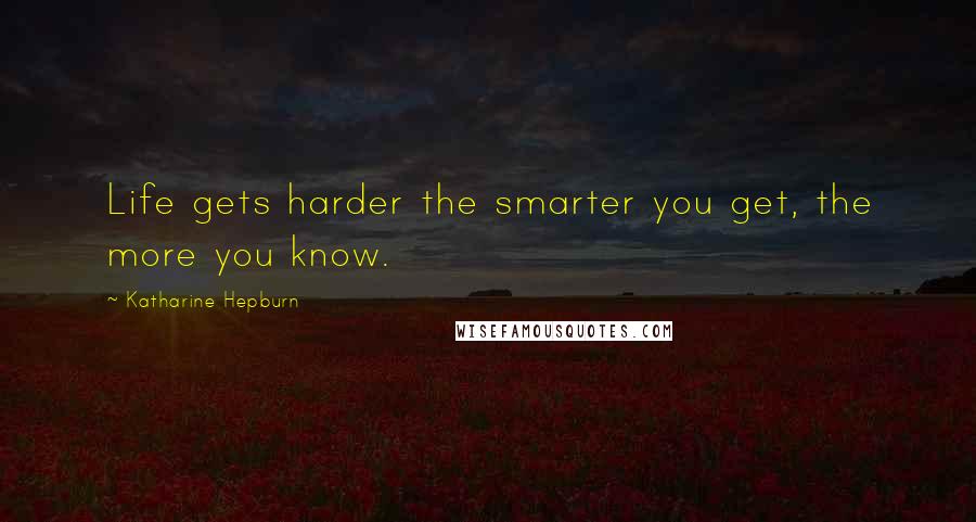 Katharine Hepburn Quotes: Life gets harder the smarter you get, the more you know.