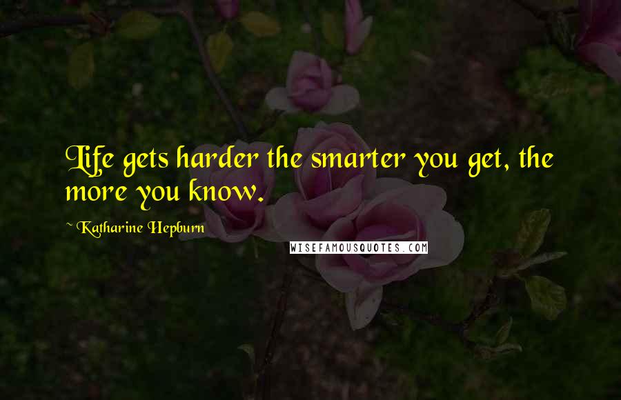 Katharine Hepburn Quotes: Life gets harder the smarter you get, the more you know.