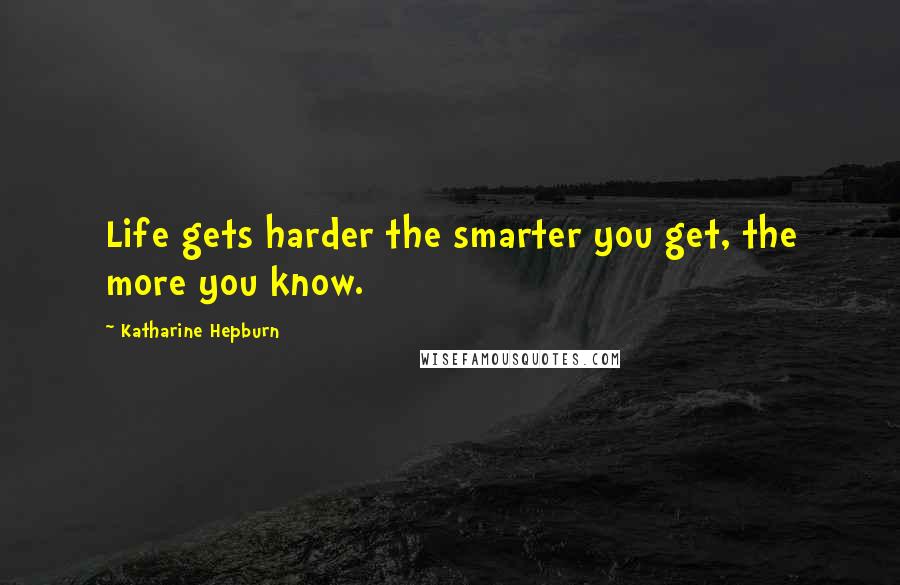 Katharine Hepburn Quotes: Life gets harder the smarter you get, the more you know.