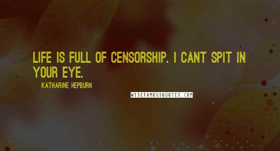 Katharine Hepburn Quotes: Life is full of censorship. I cant spit in your eye.