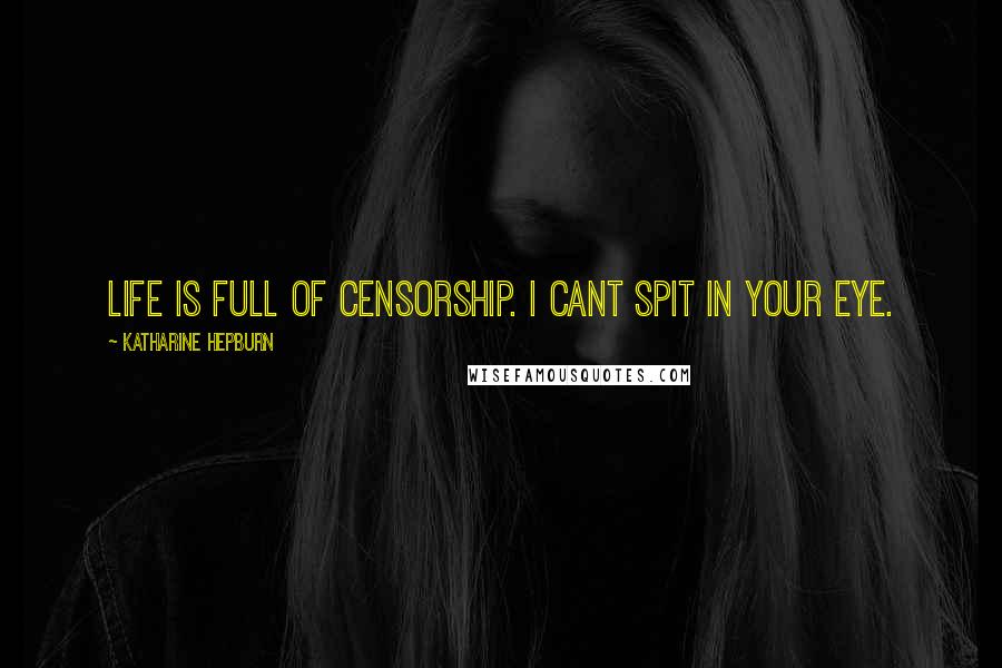 Katharine Hepburn Quotes: Life is full of censorship. I cant spit in your eye.