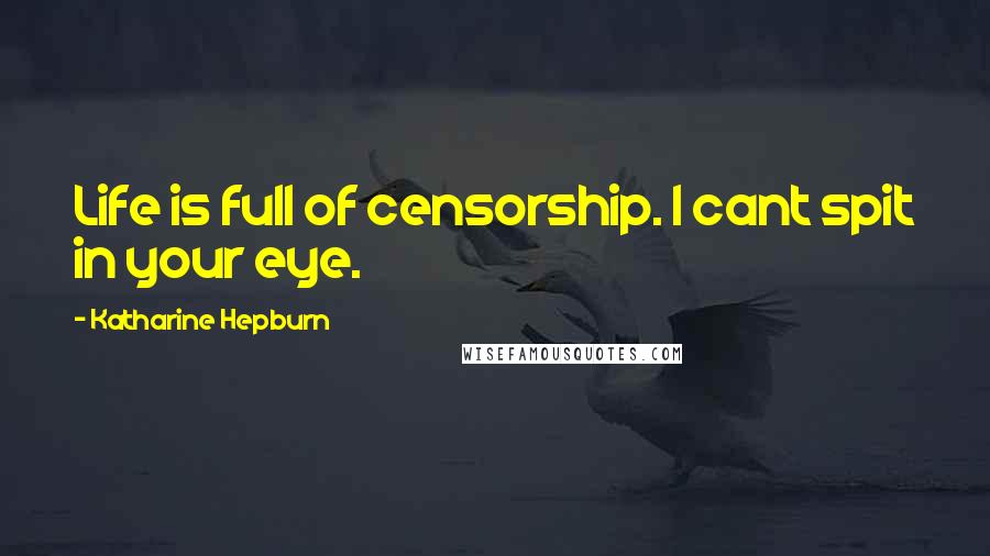 Katharine Hepburn Quotes: Life is full of censorship. I cant spit in your eye.