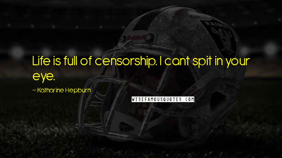 Katharine Hepburn Quotes: Life is full of censorship. I cant spit in your eye.