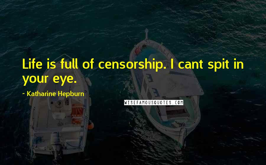 Katharine Hepburn Quotes: Life is full of censorship. I cant spit in your eye.