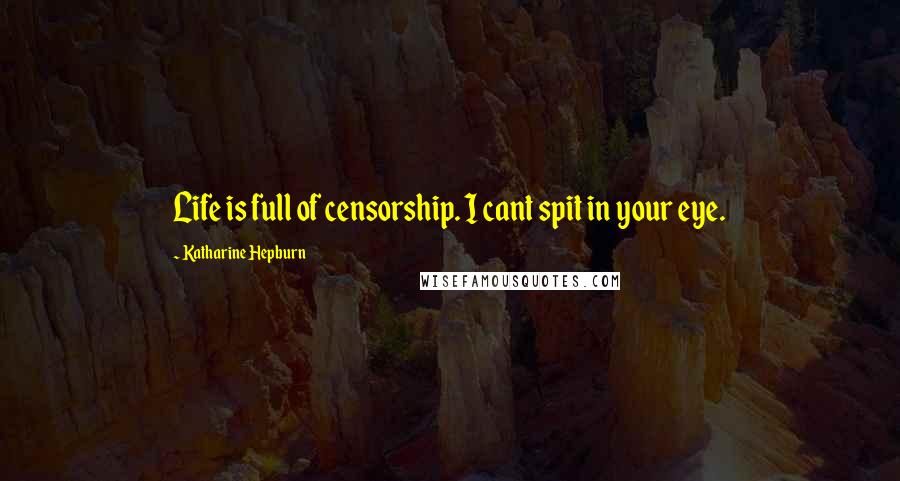 Katharine Hepburn Quotes: Life is full of censorship. I cant spit in your eye.