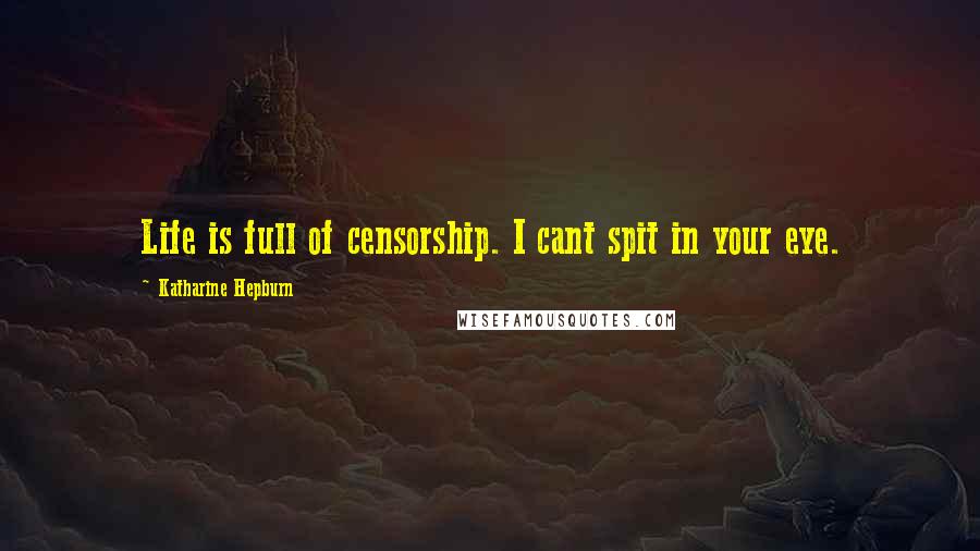 Katharine Hepburn Quotes: Life is full of censorship. I cant spit in your eye.