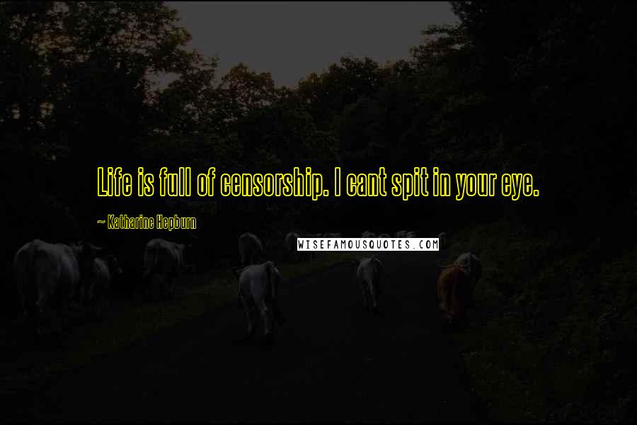Katharine Hepburn Quotes: Life is full of censorship. I cant spit in your eye.
