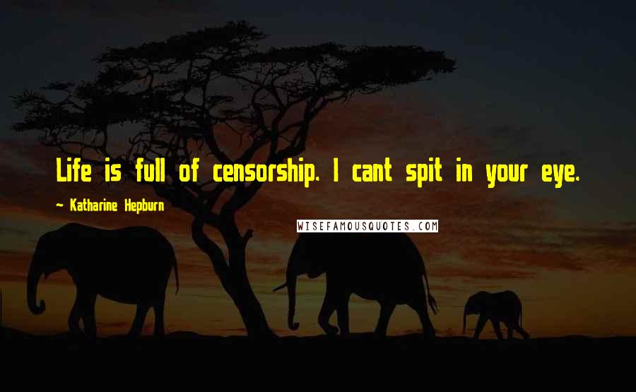 Katharine Hepburn Quotes: Life is full of censorship. I cant spit in your eye.
