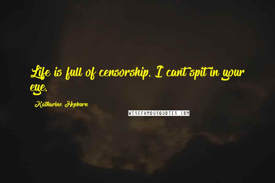Katharine Hepburn Quotes: Life is full of censorship. I cant spit in your eye.