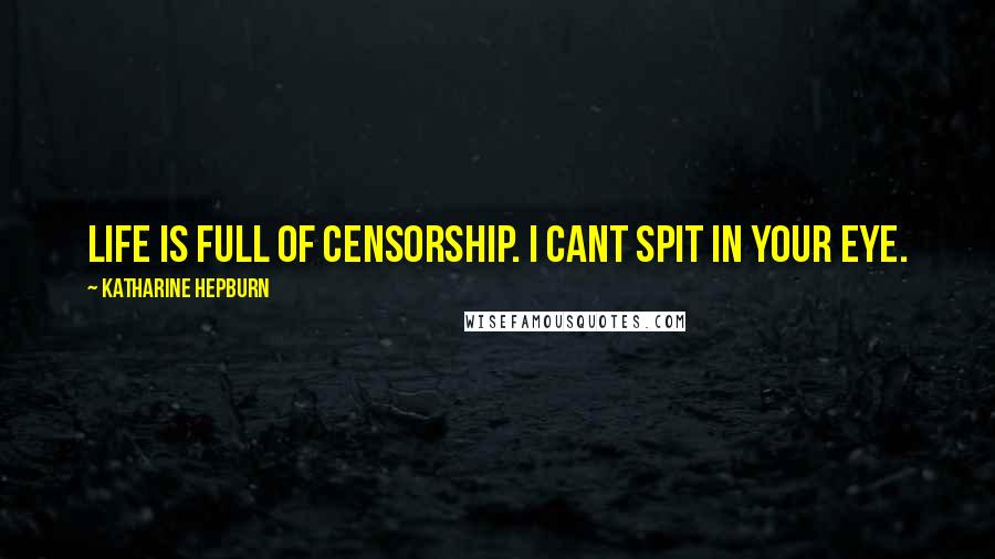 Katharine Hepburn Quotes: Life is full of censorship. I cant spit in your eye.