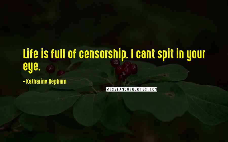 Katharine Hepburn Quotes: Life is full of censorship. I cant spit in your eye.