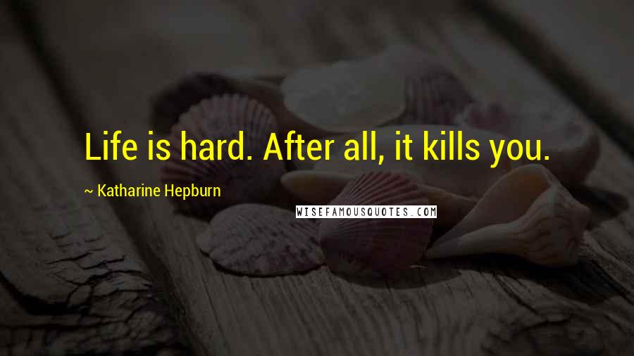 Katharine Hepburn Quotes: Life is hard. After all, it kills you.