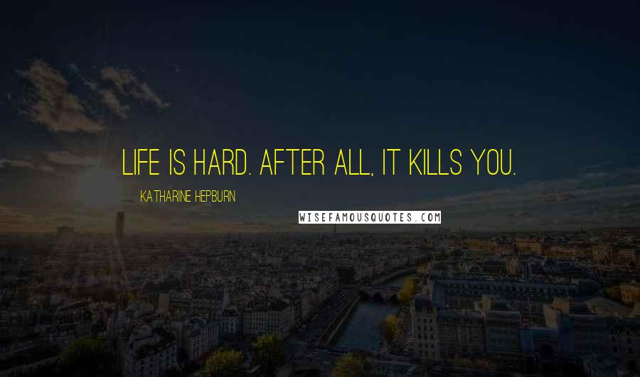 Katharine Hepburn Quotes: Life is hard. After all, it kills you.