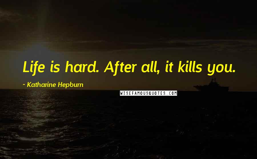 Katharine Hepburn Quotes: Life is hard. After all, it kills you.