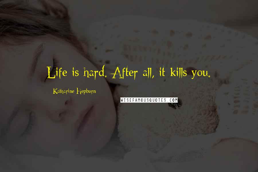 Katharine Hepburn Quotes: Life is hard. After all, it kills you.