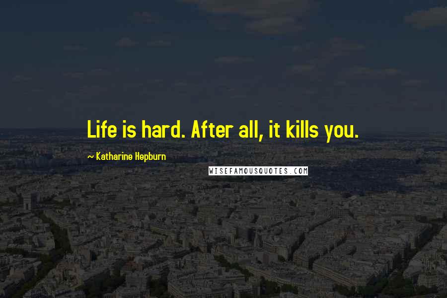 Katharine Hepburn Quotes: Life is hard. After all, it kills you.