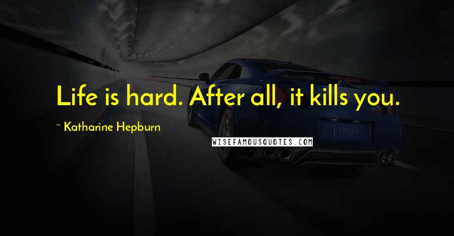 Katharine Hepburn Quotes: Life is hard. After all, it kills you.