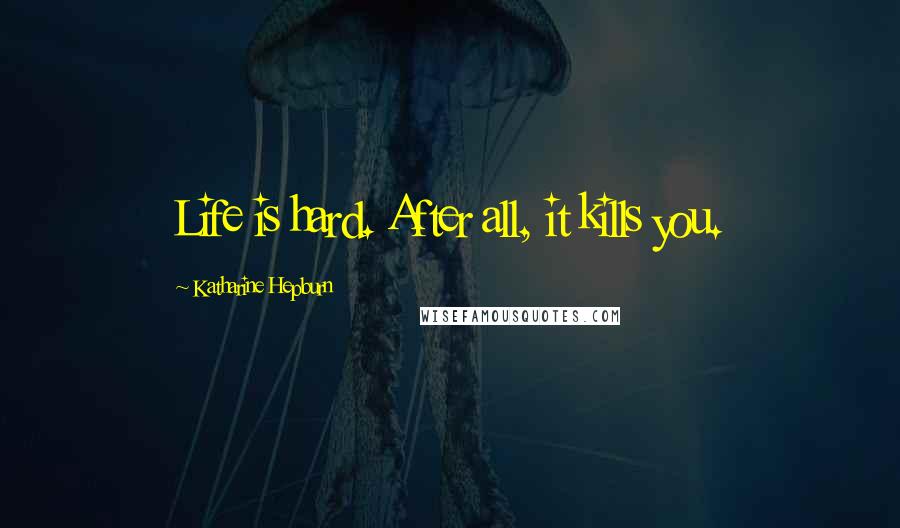 Katharine Hepburn Quotes: Life is hard. After all, it kills you.