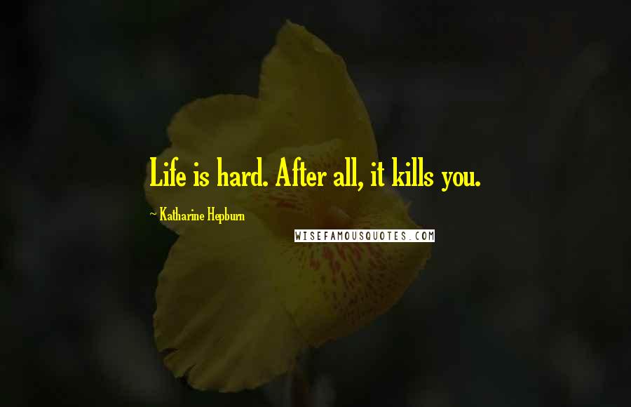 Katharine Hepburn Quotes: Life is hard. After all, it kills you.