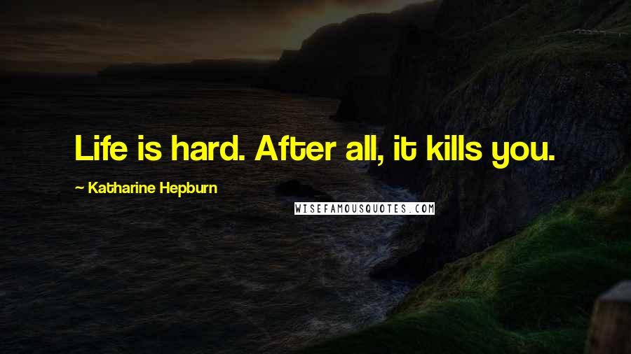 Katharine Hepburn Quotes: Life is hard. After all, it kills you.