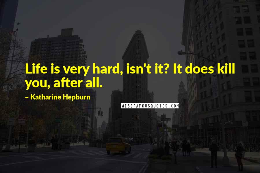 Katharine Hepburn Quotes: Life is very hard, isn't it? It does kill you, after all.