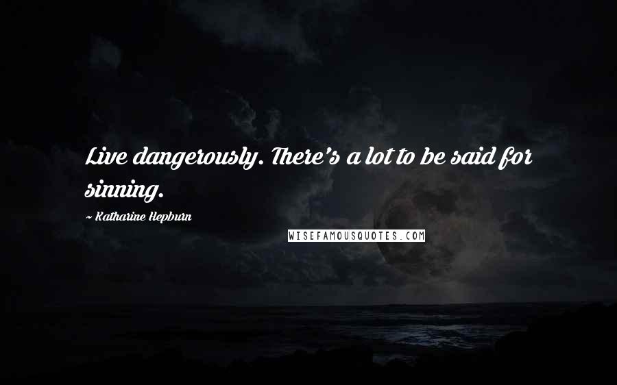 Katharine Hepburn Quotes: Live dangerously. There's a lot to be said for sinning.