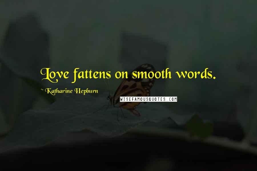 Katharine Hepburn Quotes: Love fattens on smooth words.