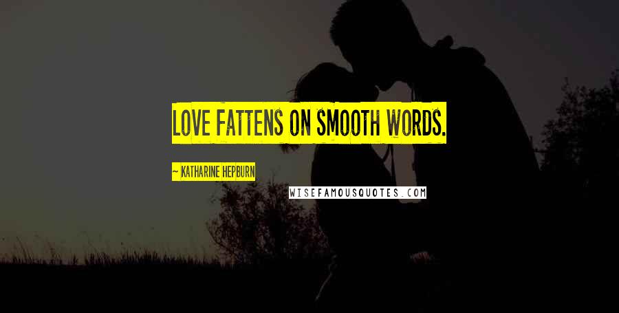 Katharine Hepburn Quotes: Love fattens on smooth words.