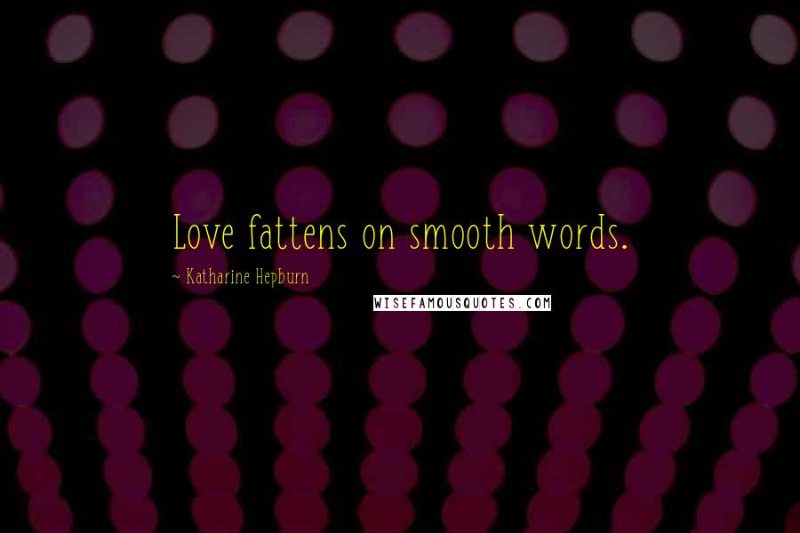 Katharine Hepburn Quotes: Love fattens on smooth words.