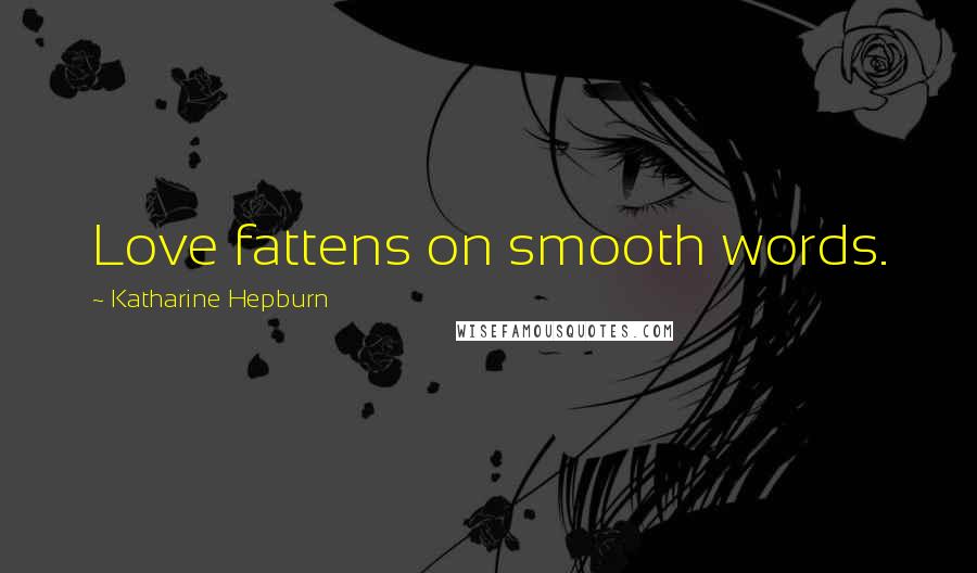 Katharine Hepburn Quotes: Love fattens on smooth words.