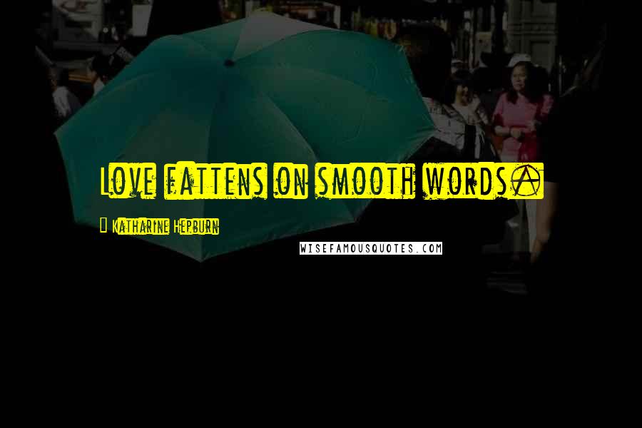 Katharine Hepburn Quotes: Love fattens on smooth words.