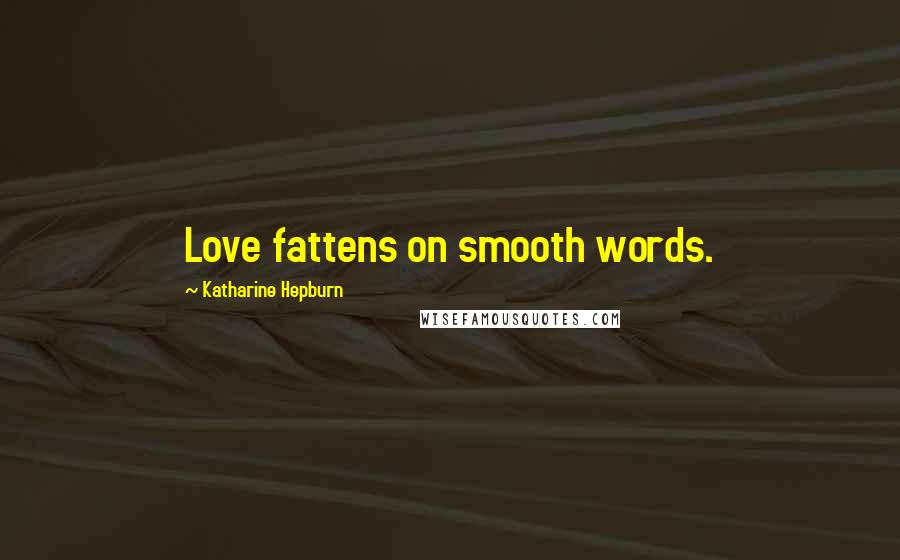 Katharine Hepburn Quotes: Love fattens on smooth words.