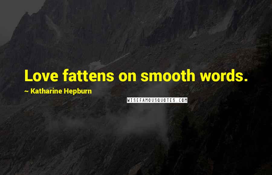 Katharine Hepburn Quotes: Love fattens on smooth words.